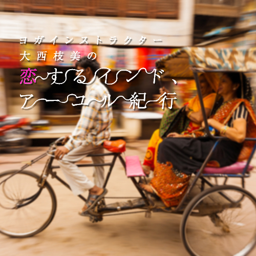 大西枝美の恋するインド、アーユル紀行 vol.01